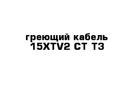 греющий кабель 15XTV2-CT-T3